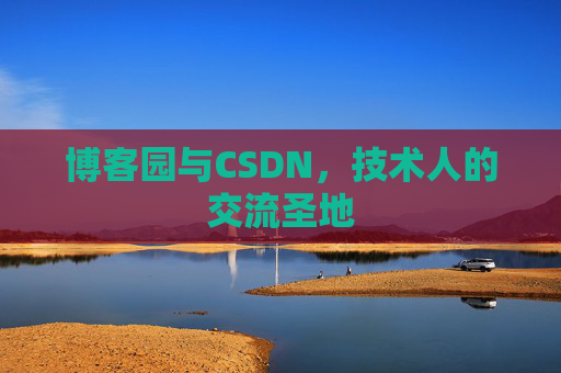 博客园与CSDN,技术人的交流圣地 博客园与CSDN,技术人的交流圣地