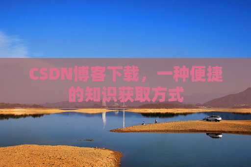 CSDN博客下载,一种便捷的知识获取方式